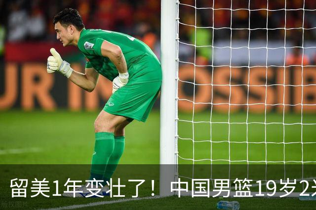 留美1年变壮了！中国男篮19岁2米06新星蜕变：效力NCAA名校，化身魔鬼筋肉人